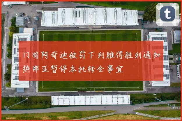 门将阿奇迪被罚下利雅得胜利通知热那亚暂停本托转会事宜