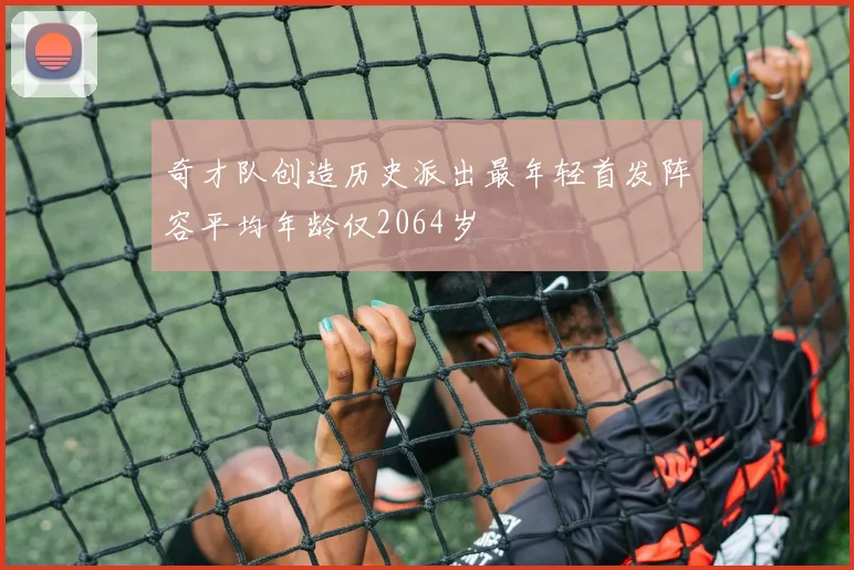 奇才队创造历史派出最年轻首发阵容平均年龄仅2064岁