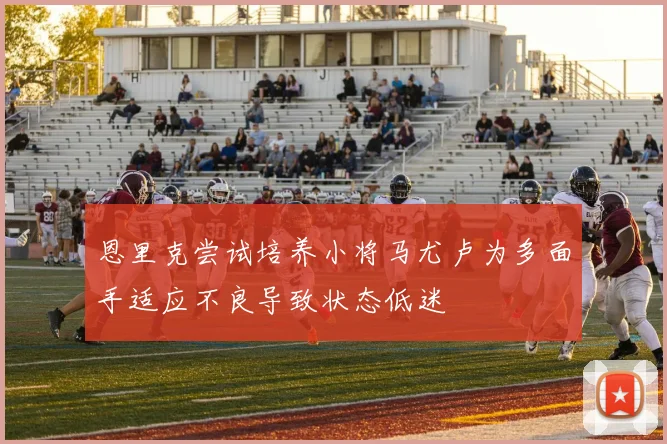 恩里克尝试培养小将马尤卢为多面手适应不良导致状态低迷