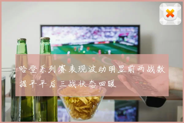 哈登系列赛表现波动明显前两战数据平平后三战状态回暖