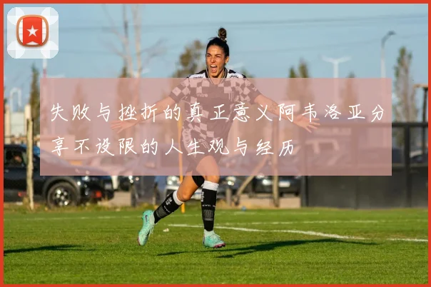 失败与挫折的真正意义阿韦洛亚分享不设限的人生观与经历